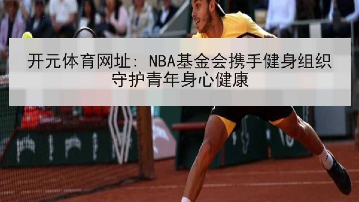 开元体育网址: NBA基金会携手健身组织守护青年身心健康