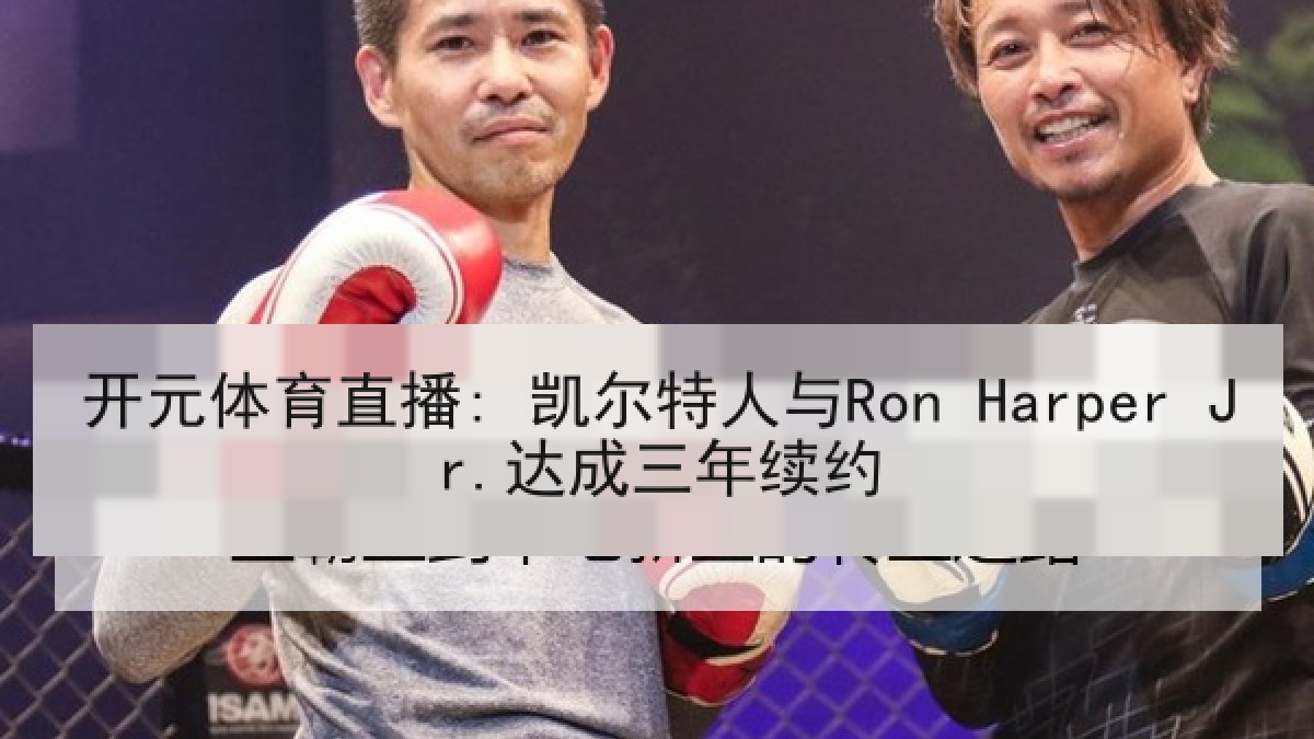开元体育直播: 凯尔特人与Ron Harper Jr.达成三年续约