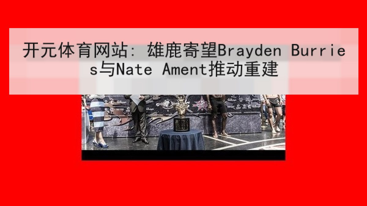 开元体育网站: 雄鹿寄望Brayden Burries与Nate Ament推动重建 开元体育网站: 雄鹿寄望Brayden Burries与Nate Ament推动重建