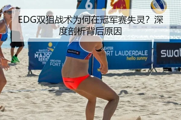 EDG双狙战术为何在冠军赛失灵？深度剖析背后原因