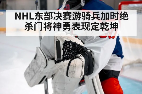 NHL东部决赛游骑兵加时绝杀门将神勇表现定乾坤