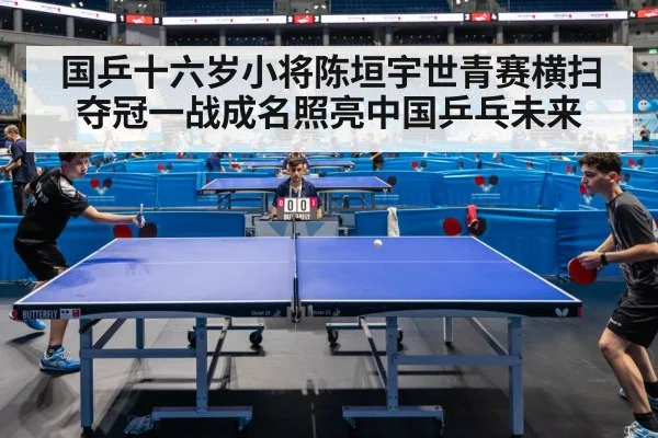 国乒十六岁小将陈垣宇世青赛横扫夺冠一战成名照亮中国乒乓未来