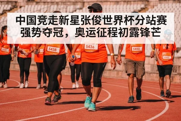 中国竞走新星张俊世界杯分站赛强势夺冠,奥运征程初露锋芒