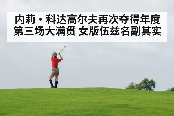 内莉·科达高尔夫再次夺得年度第三场大满贯 女版伍兹名副其实