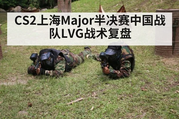 CS2上海Major半决赛中国战队LVG战术复盘