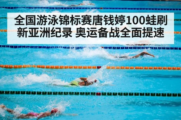 全国游泳锦标赛唐钱婷100蛙刷新亚洲纪录 奥运备战全面提速
