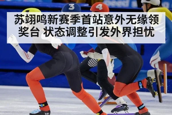 苏翊鸣新赛季首站意外无缘领奖台 状态调整引发外界担忧
