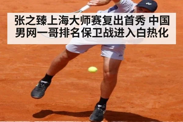 张之臻上海大师赛复出首秀 中国男网一哥排名保卫战进入白热化