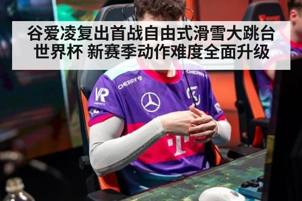 谷爱凌复出首战自由式滑雪大跳台世界杯 新赛季动作难度全面升级