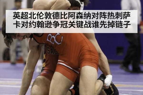 英超北伦敦德比阿森纳对阵热刺萨卡对约翰逊争冠关键战谁先掉链子